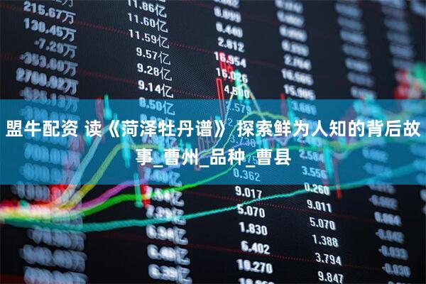 盟牛配资 读《菏泽牡丹谱》 探索鲜为人知的背后故事_曹州_品种_曹县