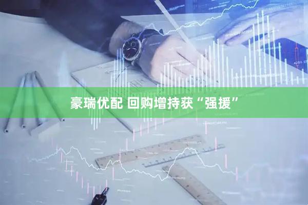 豪瑞优配 回购增持获“强援”
