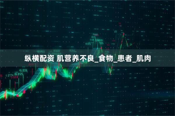 纵横配资 肌营养不良_食物_患者_肌肉