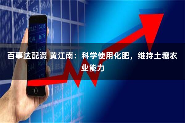 百事达配资 黄江南：科学使用化肥，维持土壤农业能力