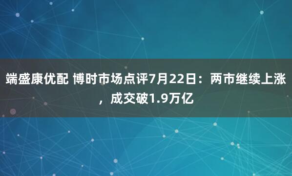 端盛康优配 博时市场点评7月22日：两市继续上涨，成交破1.9万亿