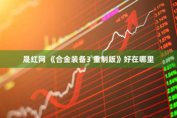 晟红网 《合金装备3 重制版》好在哪里