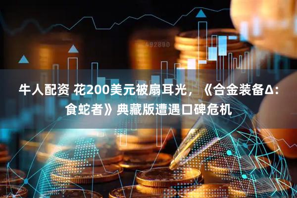 牛人配资 花200美元被扇耳光，《合金装备Δ：食蛇者》典藏版遭遇口碑危机