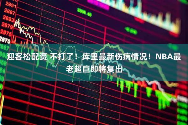 迎客松配资 不打了！库里最新伤病情况！NBA最老超巨即将复出