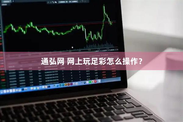 通弘网 网上玩足彩怎么操作？