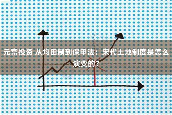 元富投资 从均田制到保甲法：宋代土地制度是怎么演变的？