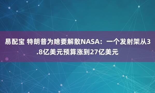 易配宝 特朗普为啥要解散NASA：一个发射架从3.8亿美元预算涨到27亿美元