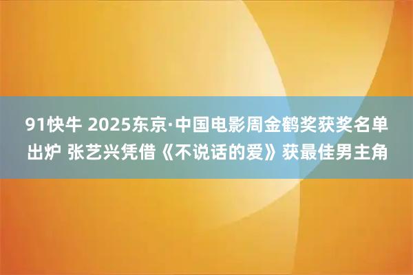 91快牛 2025东京·中国电影周金鹤奖获奖名单出炉 张艺兴凭借《不说话的爱》获最佳男主角