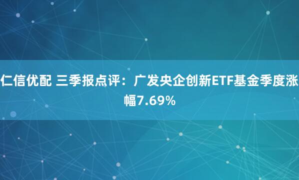 仁信优配 三季报点评：广发央企创新ETF基金季度涨幅7.69%