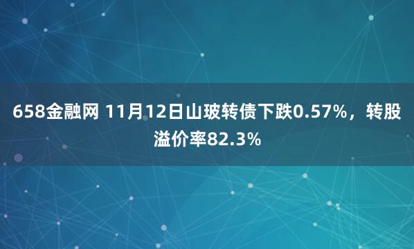 658金融网 11月12日山玻转债下跌0.57%，转股溢价率82.3%