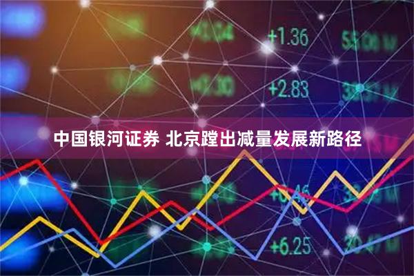 中国银河证券 北京蹚出减量发展新路径