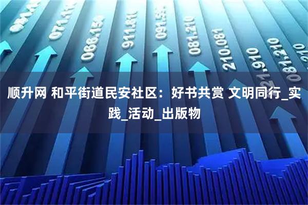 顺升网 和平街道民安社区:好书共赏 文明同行_实践_活动_出版物