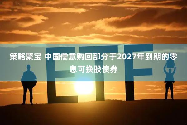 策略聚宝 中国儒意购回部分于2027年到期的零息可换股债券